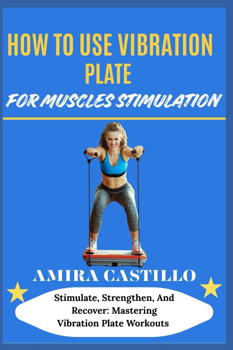 HOW TO USE VIBRATION PLATE FOR MUSCLES STIMULATION: Stimulate, Strengthen, And Recover: Mastering Vibration Plate Workouts